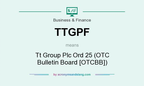 What does TTGPF mean? It stands for Tt Group Plc Ord 25 (OTC Bulletin Board [OTCBB])