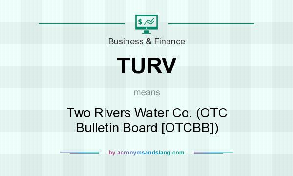 What does TURV mean? It stands for Two Rivers Water Co. (OTC Bulletin Board [OTCBB])