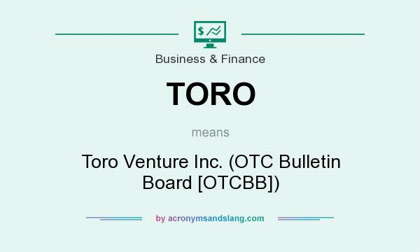 What does TORO mean? It stands for Toro Venture Inc. (OTC Bulletin Board [OTCBB])