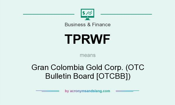What does TPRWF mean? It stands for Gran Colombia Gold Corp. (OTC Bulletin Board [OTCBB])