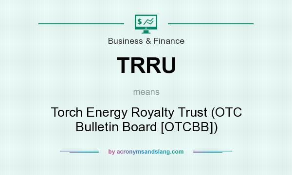 What does TRRU mean? It stands for Torch Energy Royalty Trust (OTC Bulletin Board [OTCBB])