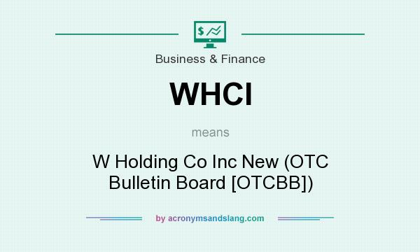 What does WHCI mean? It stands for W Holding Co Inc New (OTC Bulletin Board [OTCBB])