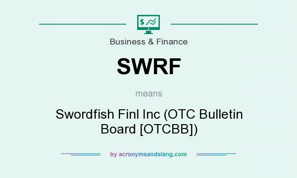 What does SWRF mean? It stands for Swordfish Finl Inc (OTC Bulletin Board [OTCBB])