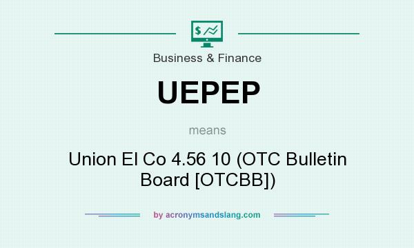 What does UEPEP mean? It stands for Union El Co 4.56 10 (OTC Bulletin Board [OTCBB])