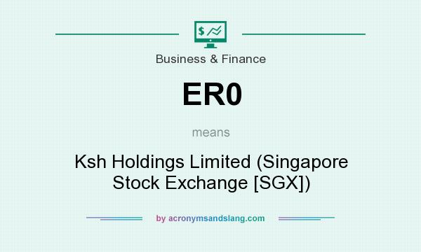 What does ER0 mean? It stands for Ksh Holdings Limited (Singapore Stock Exchange [SGX])