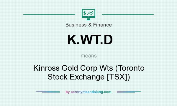 What does K.WT.D mean? It stands for Kinross Gold Corp Wts (Toronto Stock Exchange [TSX])