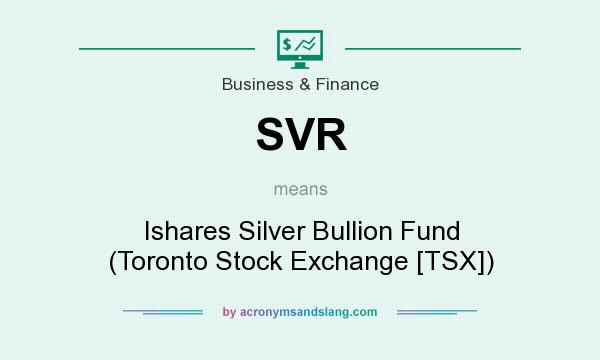 What does SVR mean? It stands for Ishares Silver Bullion Fund (Toronto Stock Exchange [TSX])