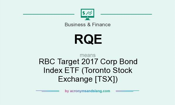 What does RQE mean? It stands for RBC Target 2017 Corp Bond Index ETF (Toronto Stock Exchange [TSX])