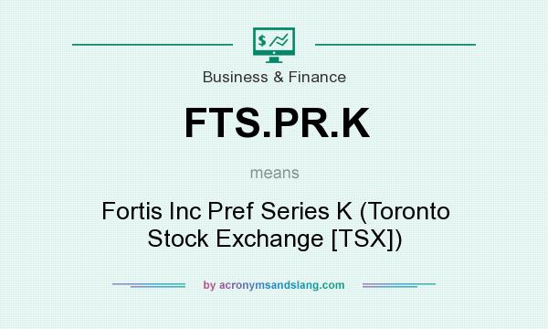 What does FTS.PR.K mean? It stands for Fortis Inc Pref Series K (Toronto Stock Exchange [TSX])