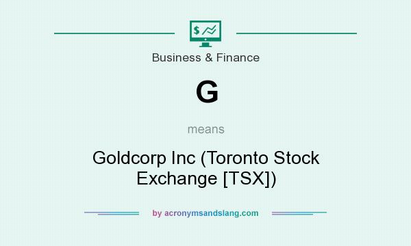 What does G mean? It stands for Goldcorp Inc (Toronto Stock Exchange [TSX])