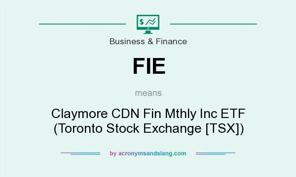 What does FIE mean? It stands for Claymore CDN Fin Mthly Inc ETF (Toronto Stock Exchange [TSX])