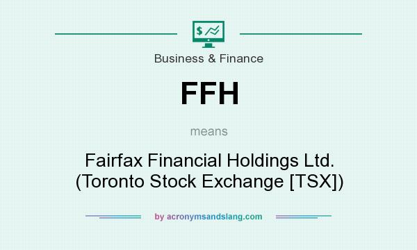 What does FFH mean? It stands for Fairfax Financial Holdings Ltd. (Toronto Stock Exchange [TSX])