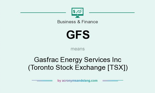 What does GFS mean? It stands for Gasfrac Energy Services Inc (Toronto Stock Exchange [TSX])