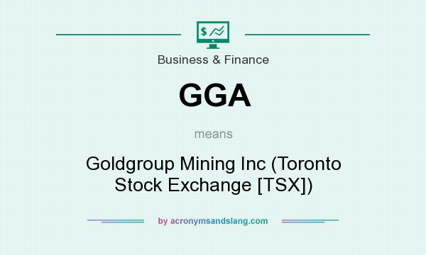 What does GGA mean? It stands for Goldgroup Mining Inc (Toronto Stock Exchange [TSX])