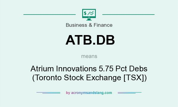 What does ATB.DB mean? It stands for Atrium Innovations 5.75 Pct Debs (Toronto Stock Exchange [TSX])