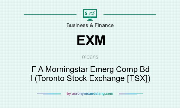 What does EXM mean? It stands for F A Morningstar Emerg Comp Bd I (Toronto Stock Exchange [TSX])