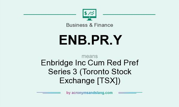 What does ENB.PR.Y mean? It stands for Enbridge Inc Cum Red Pref Series 3 (Toronto Stock Exchange [TSX])