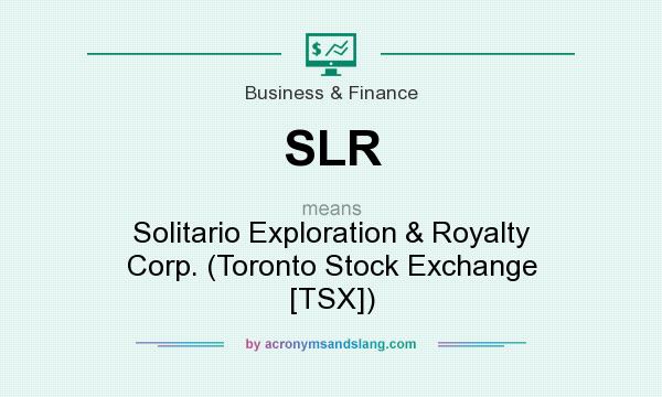 What does SLR mean? It stands for Solitario Exploration & Royalty Corp. (Toronto Stock Exchange [TSX])
