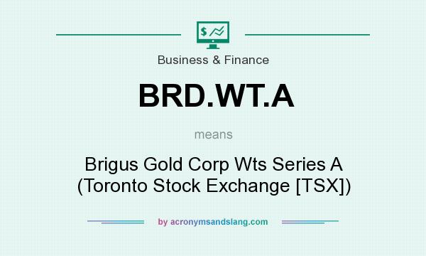 What does BRD.WT.A mean? It stands for Brigus Gold Corp Wts Series A (Toronto Stock Exchange [TSX])