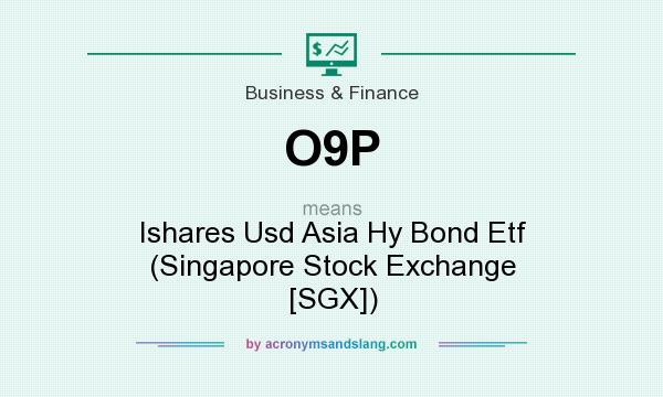 What does O9P mean? It stands for Ishares Usd Asia Hy Bond Etf (Singapore Stock Exchange [SGX])