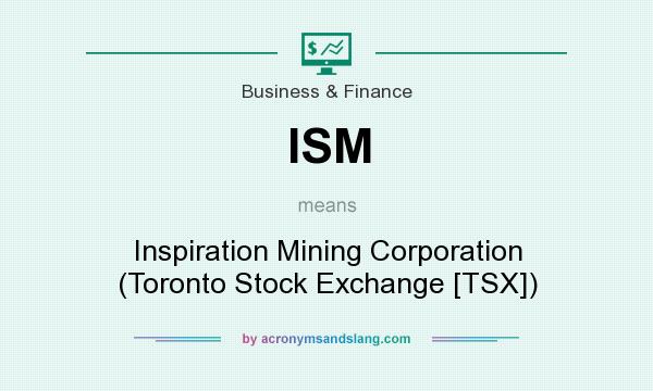 What does ISM mean? It stands for Inspiration Mining Corporation (Toronto Stock Exchange [TSX])