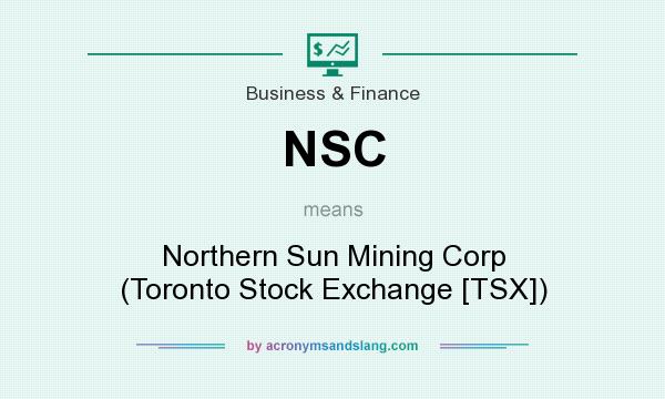 What does NSC mean? It stands for Northern Sun Mining Corp (Toronto Stock Exchange [TSX])