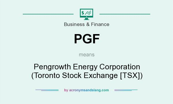 What does PGF mean? It stands for Pengrowth Energy Corporation (Toronto Stock Exchange [TSX])
