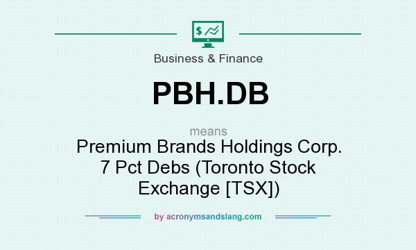 What does PBH.DB mean? It stands for Premium Brands Holdings Corp. 7 Pct Debs (Toronto Stock Exchange [TSX])