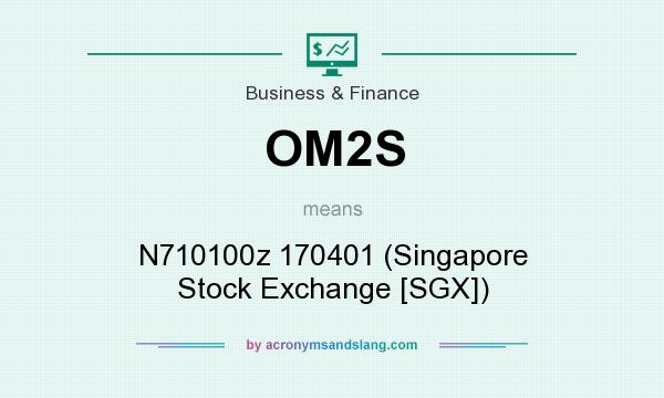 What does OM2S mean? It stands for N710100z 170401 (Singapore Stock Exchange [SGX])