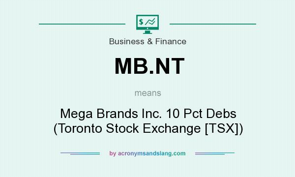 What does MB.NT mean? It stands for Mega Brands Inc. 10 Pct Debs (Toronto Stock Exchange [TSX])