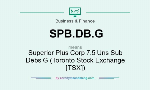 What does SPB.DB.G mean? It stands for Superior Plus Corp 7.5 Uns Sub Debs G (Toronto Stock Exchange [TSX])