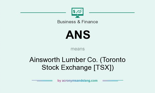 What does ANS mean? It stands for Ainsworth Lumber Co. (Toronto Stock Exchange [TSX])