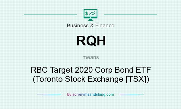 What does RQH mean? It stands for RBC Target 2020 Corp Bond ETF (Toronto Stock Exchange [TSX])