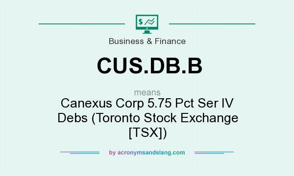 What does CUS.DB.B mean? It stands for Canexus Corp 5.75 Pct Ser IV Debs (Toronto Stock Exchange [TSX])