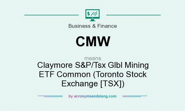 What does CMW mean? It stands for Claymore S&P/Tsx Glbl Mining ETF Common (Toronto Stock Exchange [TSX])