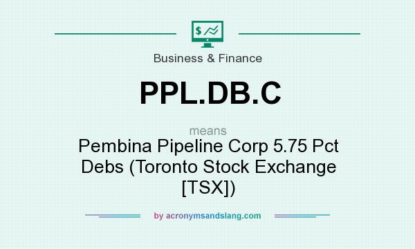 What does PPL.DB.C mean? It stands for Pembina Pipeline Corp 5.75 Pct Debs (Toronto Stock Exchange [TSX])