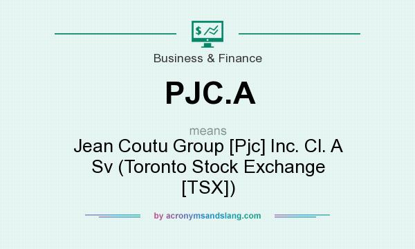 What does PJC.A mean? It stands for Jean Coutu Group [Pjc] Inc. Cl. A Sv (Toronto Stock Exchange [TSX])