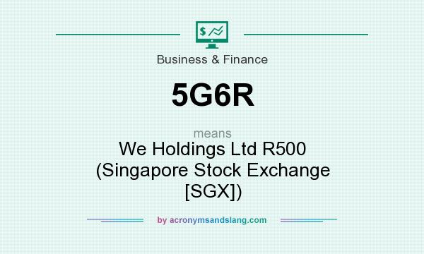 What does 5G6R mean? It stands for We Holdings Ltd R500 (Singapore Stock Exchange [SGX])