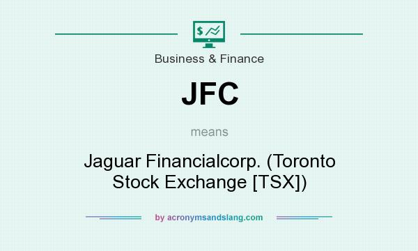 What does JFC mean? It stands for Jaguar Financialcorp. (Toronto Stock Exchange [TSX])