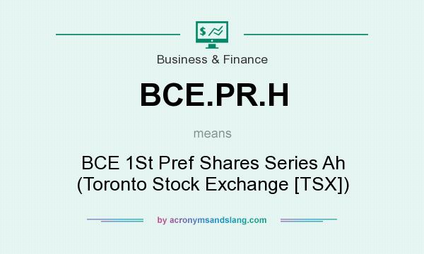 What does BCE.PR.H mean? It stands for BCE 1St Pref Shares Series Ah (Toronto Stock Exchange [TSX])