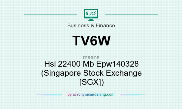 What does TV6W mean? It stands for Hsi 22400 Mb Epw140328 (Singapore Stock Exchange [SGX])