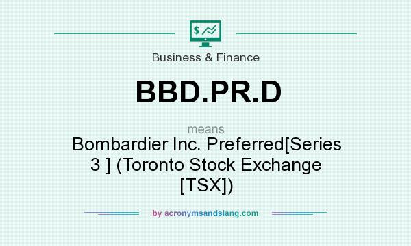 What does BBD.PR.D mean? It stands for Bombardier Inc. Preferred[Series 3 ] (Toronto Stock Exchange [TSX])