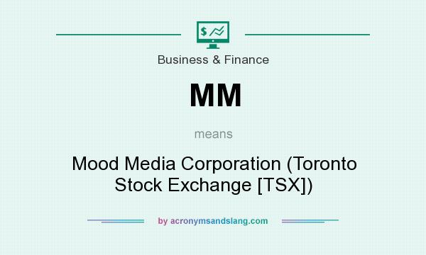 What does MM mean? It stands for Mood Media Corporation (Toronto Stock Exchange [TSX])