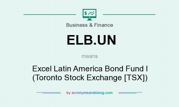 What does ELB.UN mean? It stands for Excel Latin America Bond Fund I (Toronto Stock Exchange [TSX])