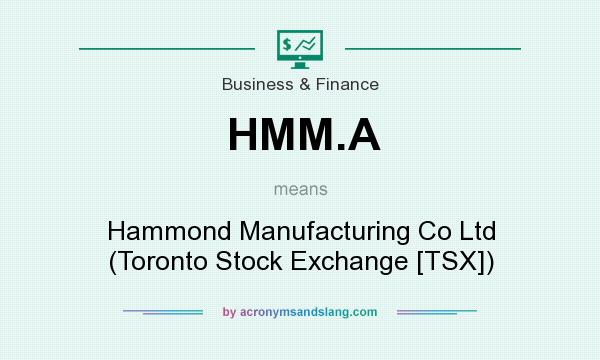 What does HMM.A mean? It stands for Hammond Manufacturing Co Ltd (Toronto Stock Exchange [TSX])