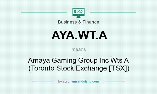 What does AYA.WT.A mean? It stands for Amaya Gaming Group Inc Wts A (Toronto Stock Exchange [TSX])