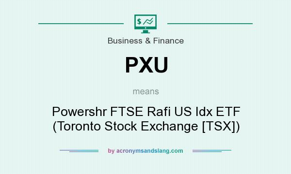What does PXU mean? It stands for Powershr FTSE Rafi US Idx ETF (Toronto Stock Exchange [TSX])