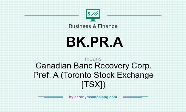 What does BK.PR.A mean? It stands for Canadian Banc Recovery Corp. Pref. A (Toronto Stock Exchange [TSX])