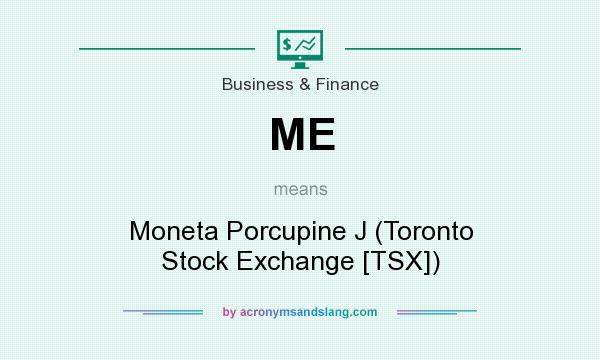What does ME mean? It stands for Moneta Porcupine J (Toronto Stock Exchange [TSX])