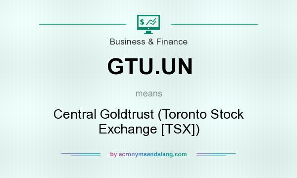 What does GTU.UN mean? It stands for Central Goldtrust (Toronto Stock Exchange [TSX])